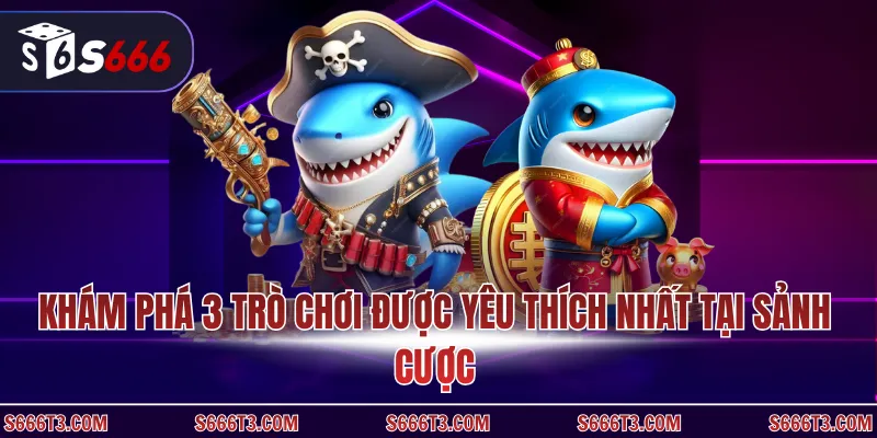 Khám phá 3 trò chơi được yêu thích nhất tại sảnh cược