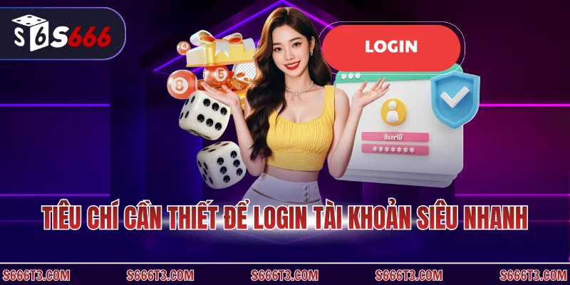 Tiêu chí cần thiết để login tài khoản siêu nhanh